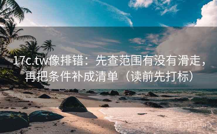 17c.tw像排错:先查范围有没有滑走,再把条件补成清单(读前先打标) 17c.tw像排错:先查范围有没有滑走,再把条件补成清单(读前先打标)