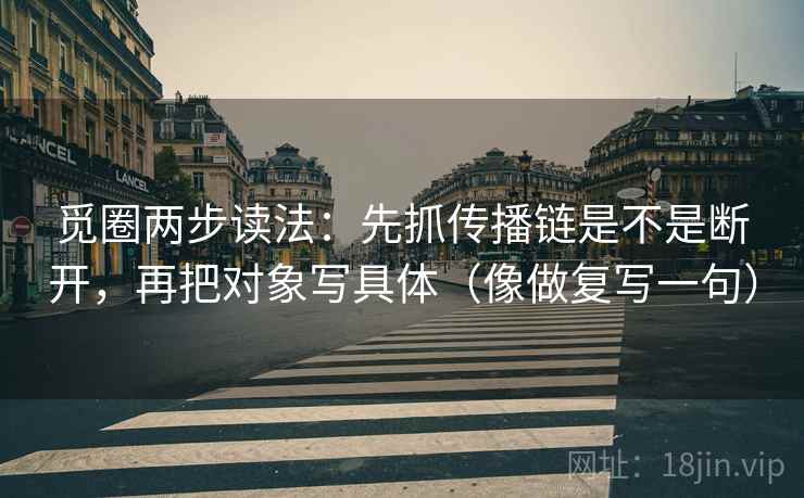 觅圈两步读法:先抓传播链是不是断开,再把对象写具体(像做复写一句) 觅圈两步读法:先抓传播链是不是断开,再把对象写具体(像做复写一句)