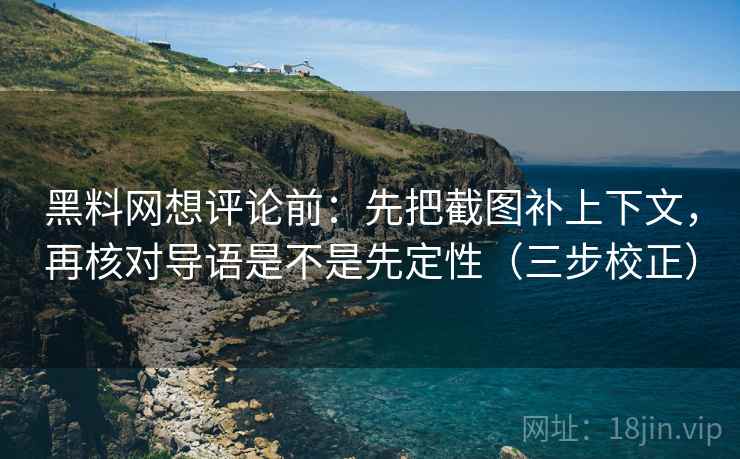黑料网想评论前:先把截图补上下文,再核对导语是不是先定性(三步校正) 黑料网想评论前:先把截图补上下文,再核对导语是不是先定性(三步校正)