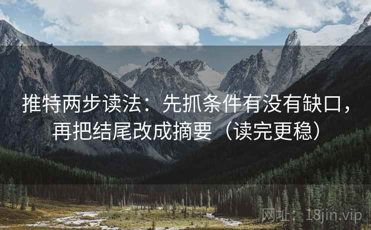 推特两步读法:先抓条件有没有缺口,再把结尾改成摘要(读完更稳) 推特两步读法:先抓条件有没有缺口,再把结尾改成摘要(读完更稳)