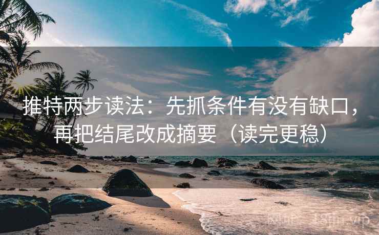 推特两步读法:先抓条件有没有缺口,再把结尾改成摘要(读完更稳) 推特两步读法:先抓条件有没有缺口,再把结尾改成摘要(读完更稳)
