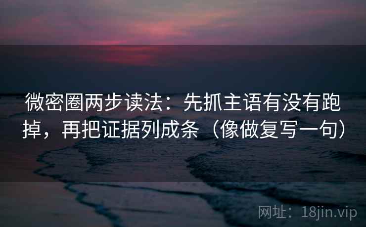 微密圈两步读法:先抓主语有没有跑掉,再把证据列成条(像做复写一句) 微密圈两步读法:先抓主语有没有跑掉,再把证据列成条(像做复写一句)