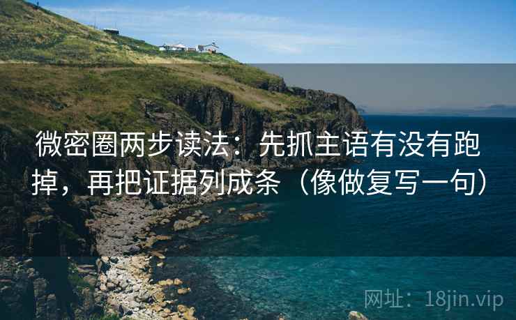 微密圈两步读法:先抓主语有没有跑掉,再把证据列成条(像做复写一句) 微密圈两步读法:先抓主语有没有跑掉,再把证据列成条(像做复写一句)