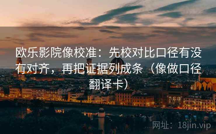欧乐影院像校准：先校对比口径有没有对齐，再把证据列成条（像做口径翻译卡）