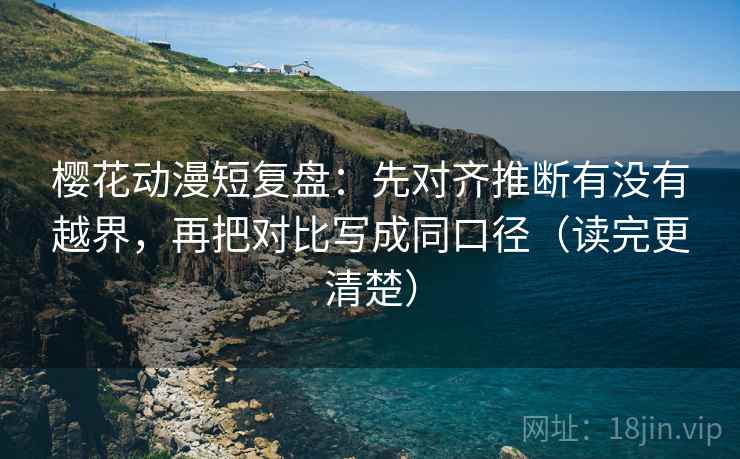 樱花动漫短复盘:先对齐推断有没有越界,再把对比写成同口径(读完更清楚) 樱花动漫短复盘:先对齐推断有没有越界,再把对比写成同口径(读完更清楚)