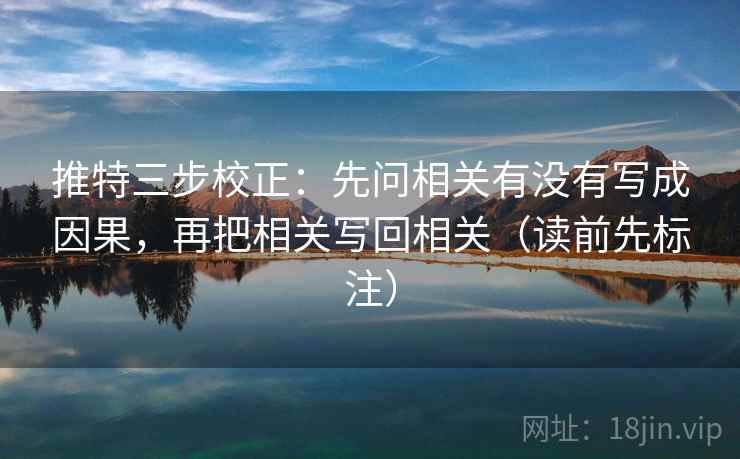 推特三步校正:先问相关有没有写成因果,再把相关写回相关(读前先标注) 推特三步校正:先问相关有没有写成因果,再把相关写回相关(读前先标注)