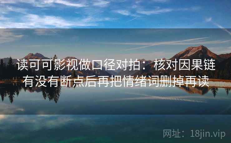 读可可影视做口径对拍：核对因果链有没有断点后再把情绪词删掉再读