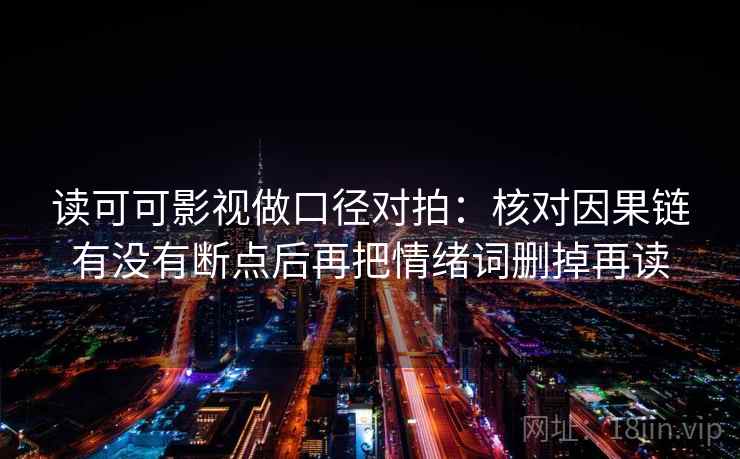 读可可影视做口径对拍：核对因果链有没有断点后再把情绪词删掉再读