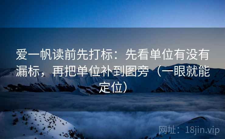 爱一帆读前先打标:先看单位有没有漏标,再把单位补到图旁(一眼就能定位) 爱一帆读前先打标:先看单位有没有漏标,再把单位补到图旁(一眼就能定位)