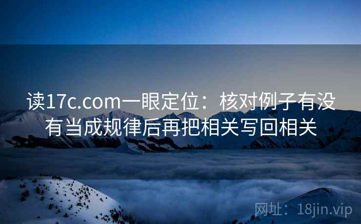 读17c.com一眼定位:核对例子有没有当成规律后再把相关写回相关 读17c.com一眼定位:核对例子有没有当成规律后再把相关写回相关