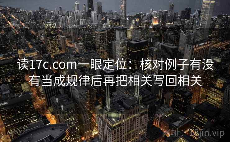 读17c.com一眼定位:核对例子有没有当成规律后再把相关写回相关 读17c.com一眼定位:核对例子有没有当成规律后再把相关写回相关