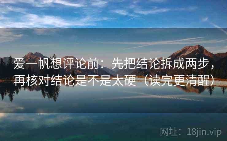 爱一帆想评论前：先把结论拆成两步，再核对结论是不是太硬（读完更清醒）