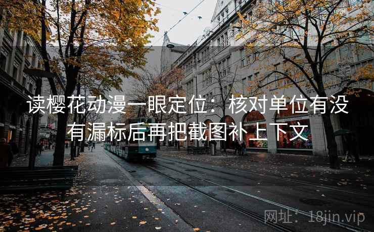 读樱花动漫一眼定位:核对单位有没有漏标后再把截图补上下文 读樱花动漫一眼定位:核对单位有没有漏标后再把截图补上下文