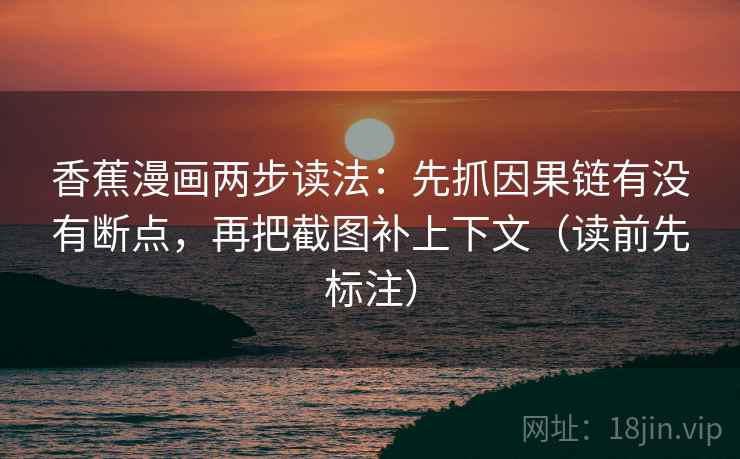 香蕉漫画两步读法:先抓因果链有没有断点,再把截图补上下文(读前先标注) 香蕉漫画两步读法:先抓因果链有没有断点,再把截图补上下文(读前先标注)