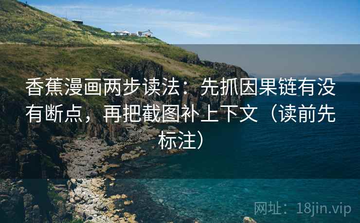 香蕉漫画两步读法:先抓因果链有没有断点,再把截图补上下文(读前先标注) 香蕉漫画两步读法:先抓因果链有没有断点,再把截图补上下文(读前先标注)