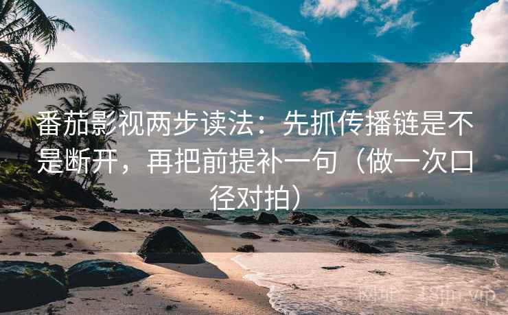 番茄影视两步读法:先抓传播链是不是断开,再把前提补一句(做一次口径对拍) 番茄影视两步读法:先抓传播链是不是断开,再把前提补一句(做一次口径对拍)