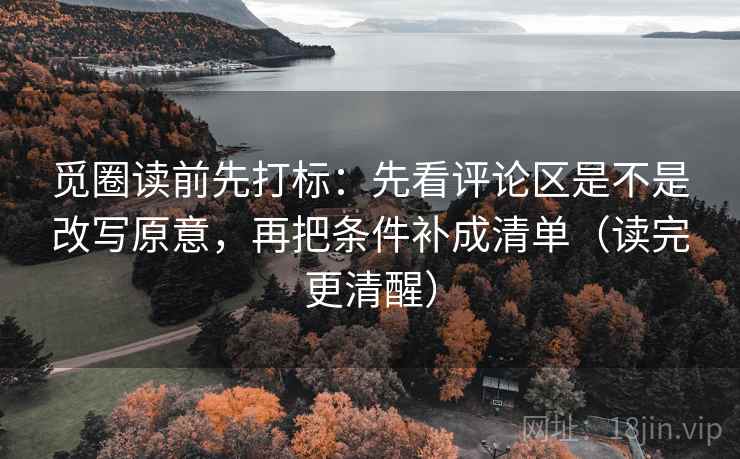 觅圈读前先打标:先看评论区是不是改写原意,再把条件补成清单(读完更清醒) 觅圈读前先打标:先看评论区是不是改写原意,再把条件补成清单(读完更清醒)