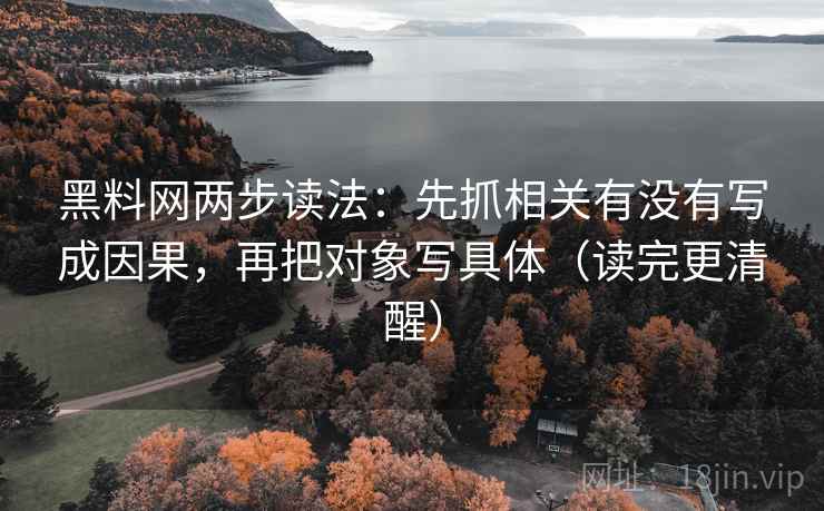 黑料网两步读法:先抓相关有没有写成因果,再把对象写具体(读完更清醒) 黑料网两步读法:先抓相关有没有写成因果,再把对象写具体(读完更清醒)