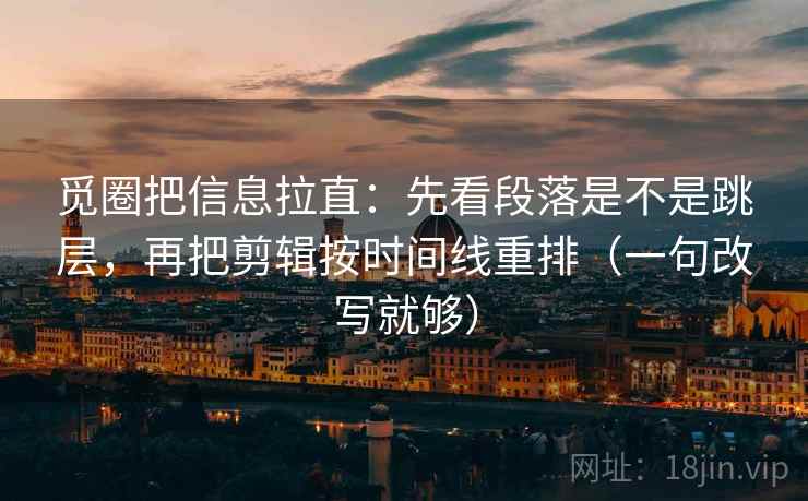 觅圈把信息拉直:先看段落是不是跳层,再把剪辑按时间线重排(一句改写就够) 觅圈把信息拉直:先看段落是不是跳层,再把剪辑按时间线重排(一句改写就够)